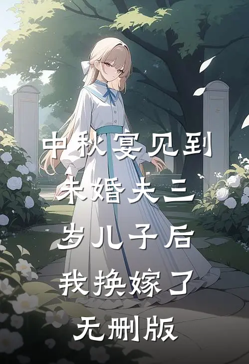中秋宴见到未婚夫三岁儿子后，我换嫁了无删版