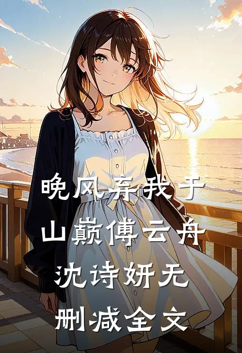 晚风弃我于山巅傅云舟沈诗妍无删减全文