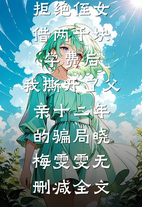 拒绝侄女借两千块学费后，我撕开了父亲十二年的骗局晓梅雯雯无删减全文