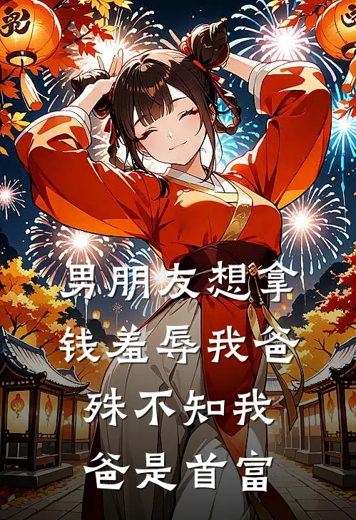 男朋友想拿钱羞辱我爸，殊不知我爸是首富