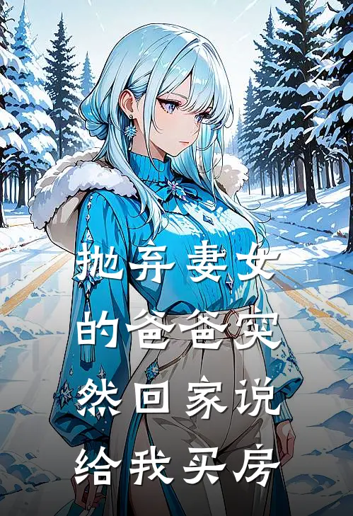 抛弃妻女的爸爸突然回家说给我买房