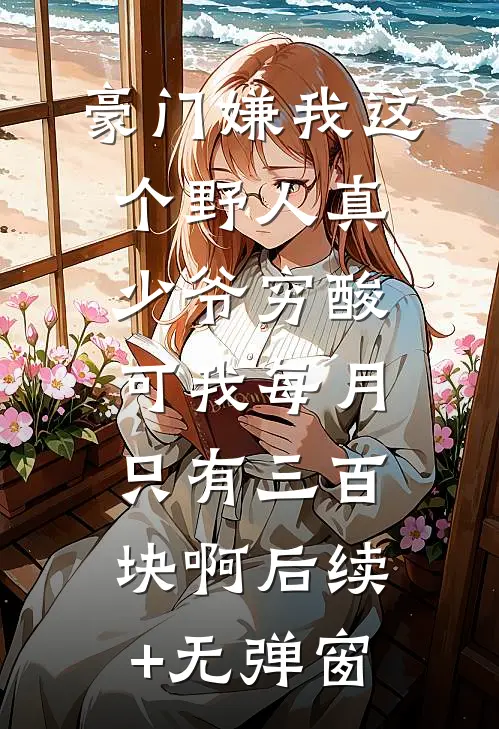 豪门嫌我这个野人真少爷穷酸，可我每月只有三百块啊后续+无弹窗
