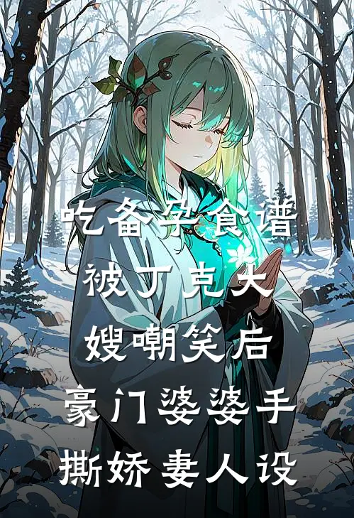 吃备孕食谱被丁克大嫂嘲笑后，豪门婆婆手撕娇妻人设