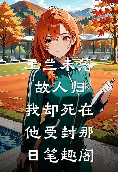 玉兰未落故人归，我却死在他受封那日笔趣阁