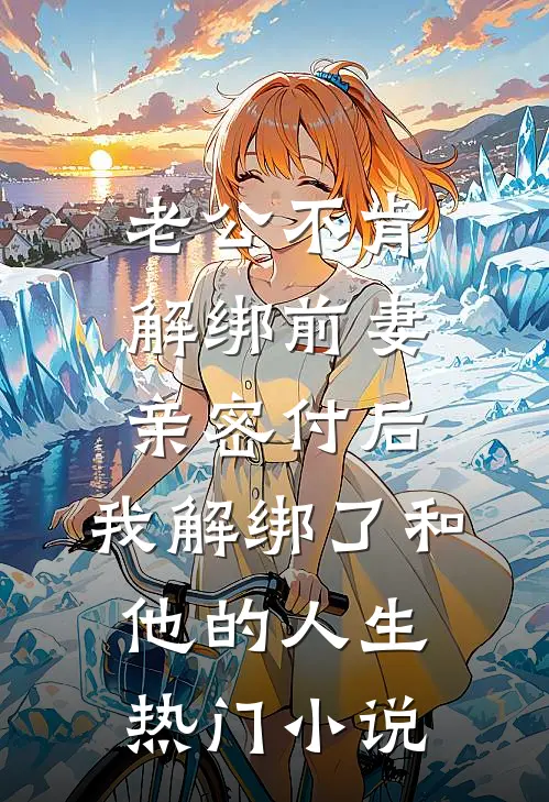 老公不肯解绑前妻亲密付后，我解绑了和他的人生热门小说
