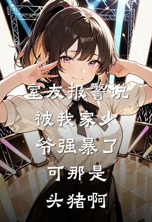 室友报警说被我家少爷强暴了，可那是头猪啊