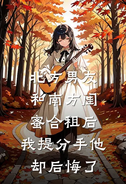 北方男友和南方闺蜜合租后，我提分手他却后悔了