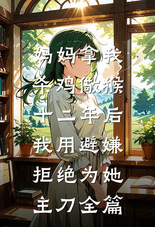 妈妈拿我杀鸡儆猴，十二年后我用避嫌拒绝为她主刀全篇