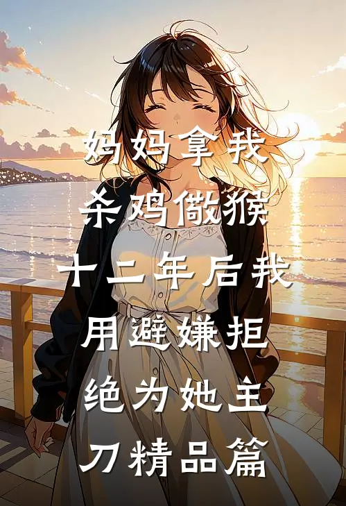 妈妈拿我杀鸡儆猴，十二年后我用避嫌拒绝为她主刀精品篇