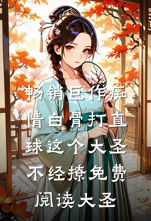 畅销巨作痴情白骨打直球这个大圣不经撩免费阅读大圣