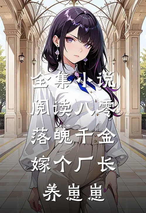 全集小说阅读八零落魄千金，嫁个厂长养崽崽