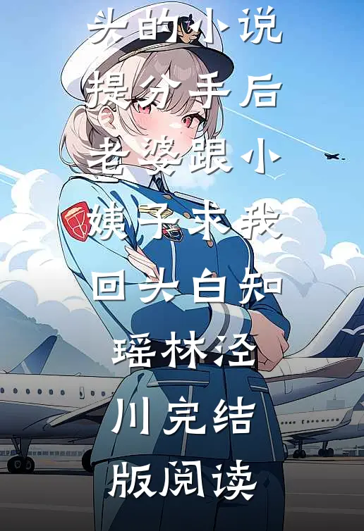 提分手后，老婆跟小姨子求我回头的小说提分手后，老婆跟小姨子求我回头白知瑶林泾川完结版阅读