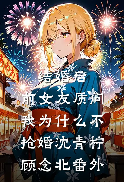 结婚后，前女友质问我为什么不抢婚沈青柠顾念北番外