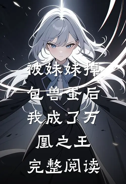 被妹妹掉包兽蛋后，我成了万凰之王。完整阅读