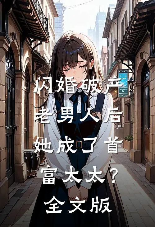 闪婚破产老男人后，她成了首富太太？全文版