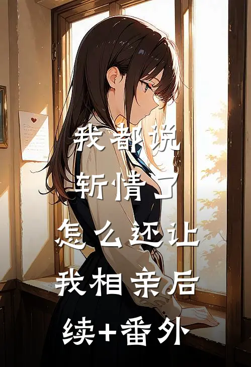 我都说斩情了，怎么还让我相亲后续+番外