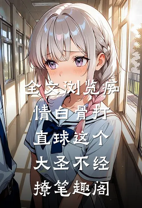 全文浏览痴情白骨打直球这个大圣不经撩笔趣阁