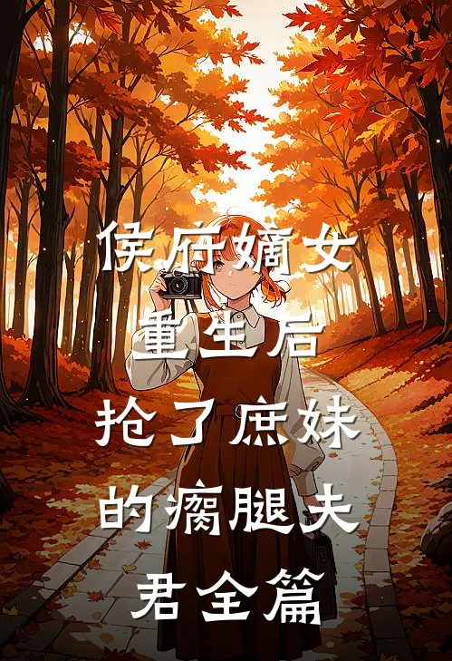 侯府嫡女重生后，抢了庶妹的瘸腿夫君全篇