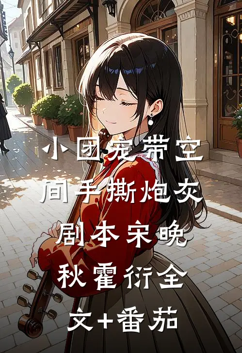 小团宠带空间手撕炮灰剧本宋晚秋霍衍全文+番茄