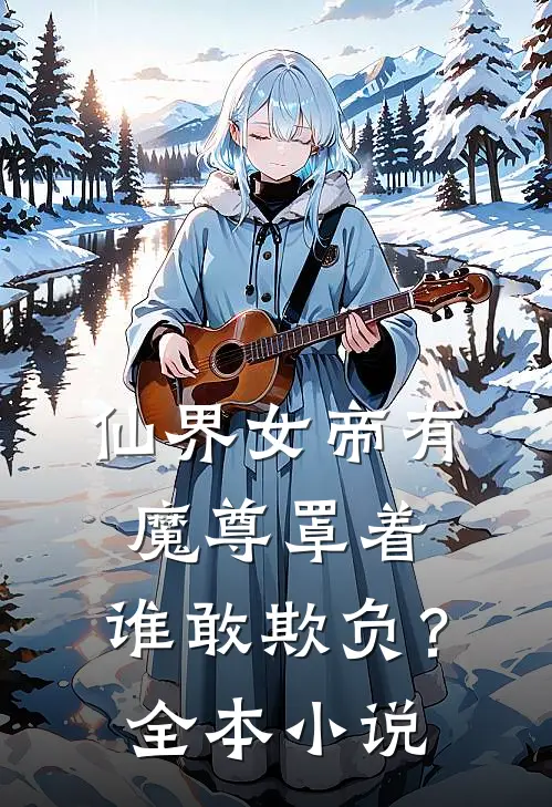 仙界女帝有魔尊罩着,谁敢欺负?全本