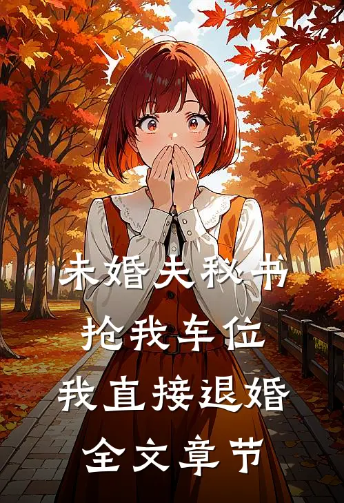 未婚夫秘书抢我车位，我直接退婚全文章节