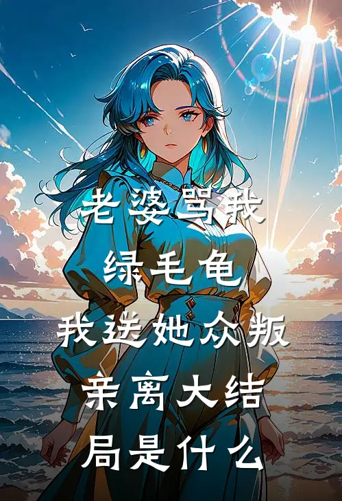 老婆骂我绿毛龟，我送她众叛亲离大结局是什么