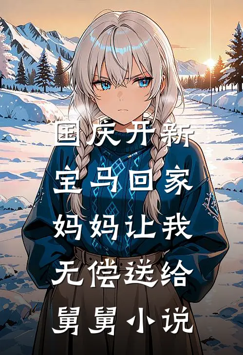 国庆开新宝马回家，妈妈让我无偿送给舅舅小说
