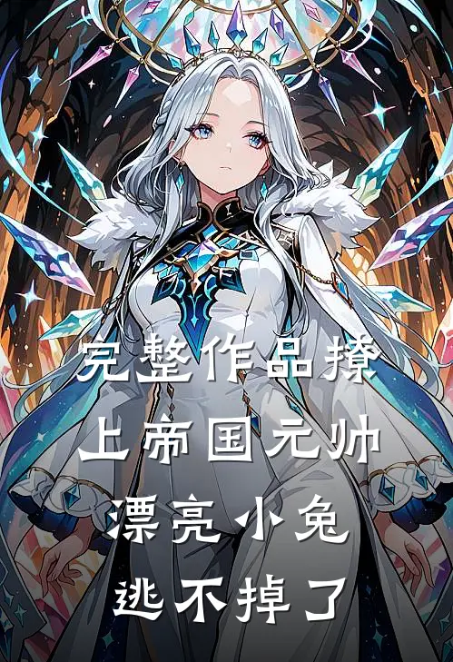 完整作品撩上帝国元帅,漂亮小兔逃不掉了免费阅读