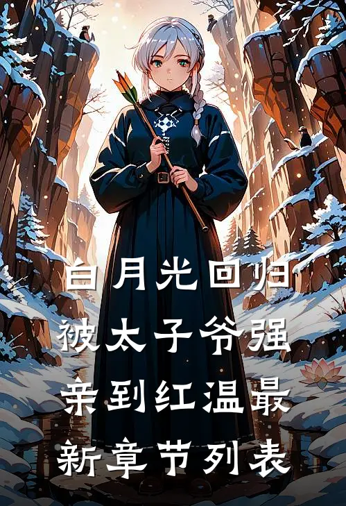 白月光回归，被太子爷强亲到红温最新章节列表