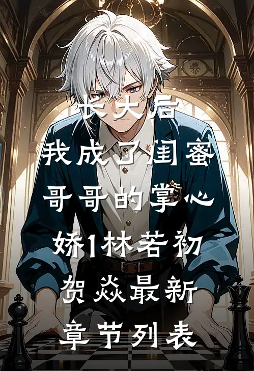 长大后，我成了闺蜜哥哥的掌心娇1林若初贺焱最新章节列表