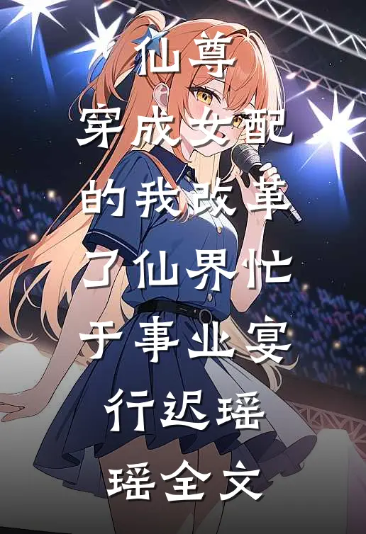 仙尊：穿成女配的我改革了仙界-忙于事业宴行迟瑶瑶全文