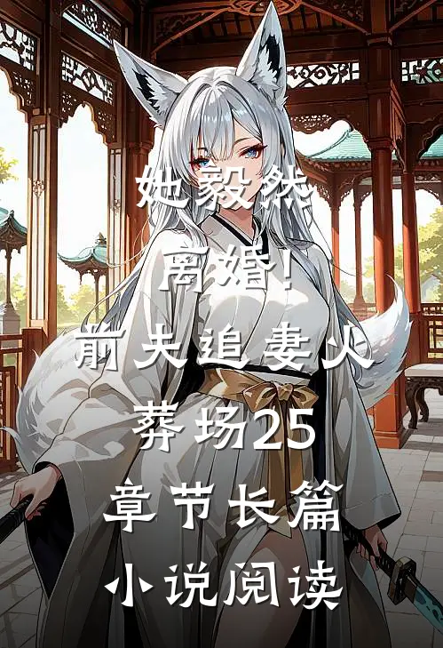 她毅然离婚!前夫追妻火葬场25章节长篇小说阅读