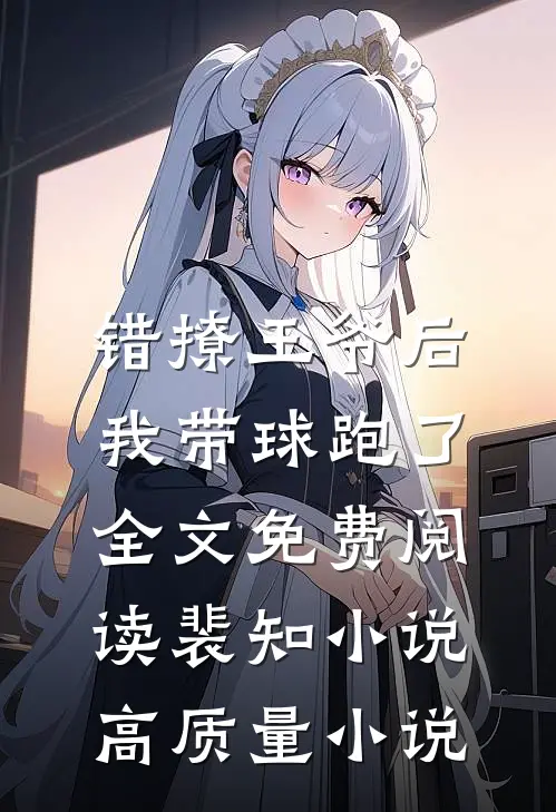 错撩王爷后,我带球跑了全文免费阅读裴知小说高质量小说