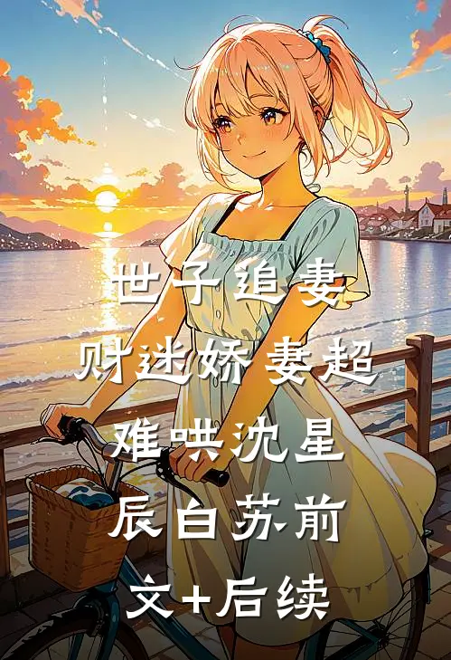 世子追妻：财迷娇妻超难哄沈星辰白苏前文+后续