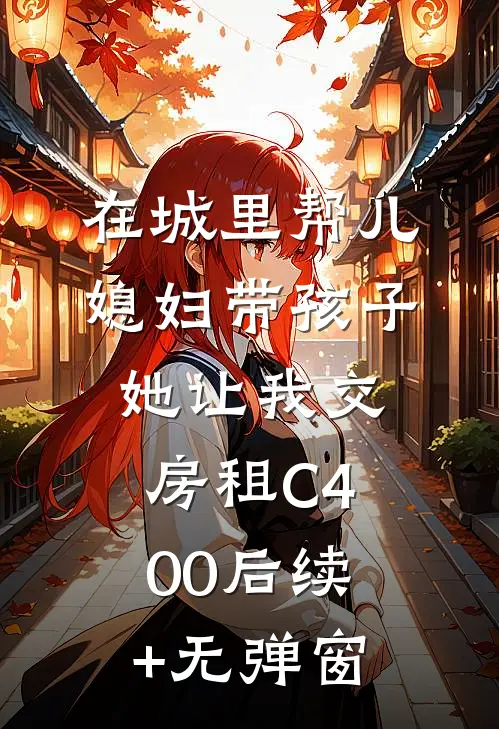 在城里帮儿媳妇带孩子她让我交房租C400后续+无弹窗