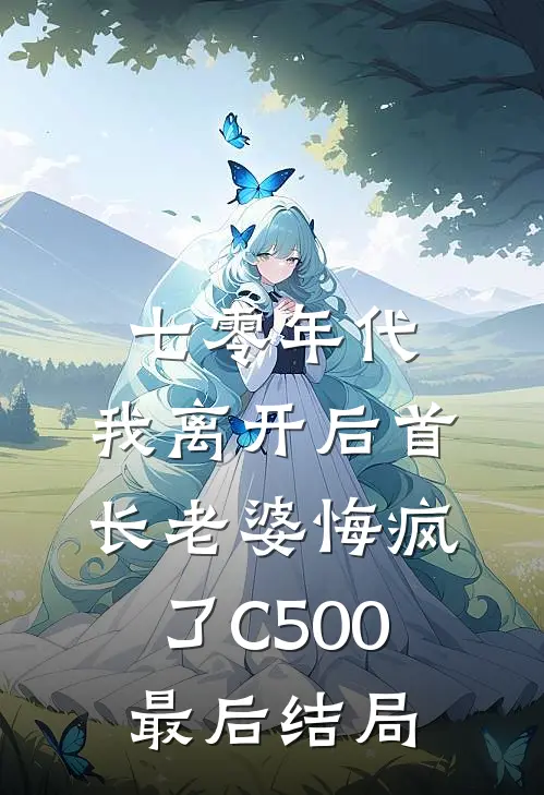 七零年代，我离开后首长老婆悔疯了C500最后结局
