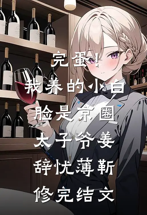 完蛋！我养的小白脸是京圈太子爷姜辞忧薄靳修完结文