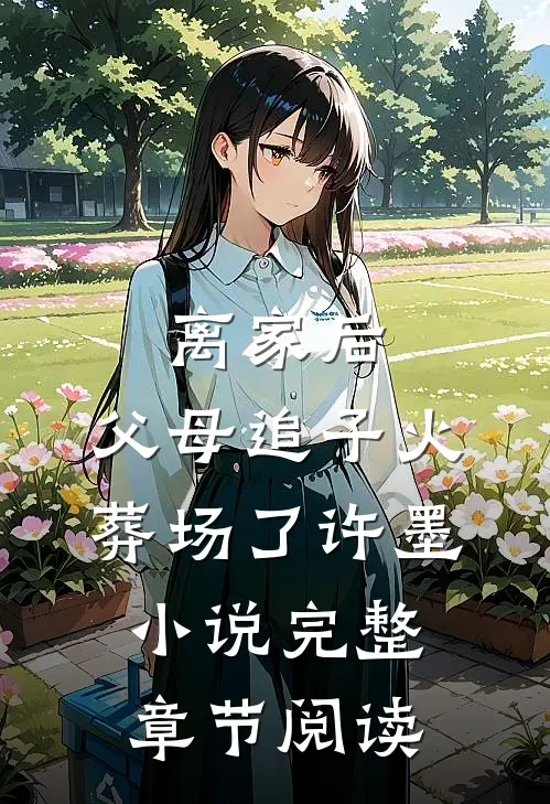 离家后,父母追子火葬场了许墨小说完整章节阅读
