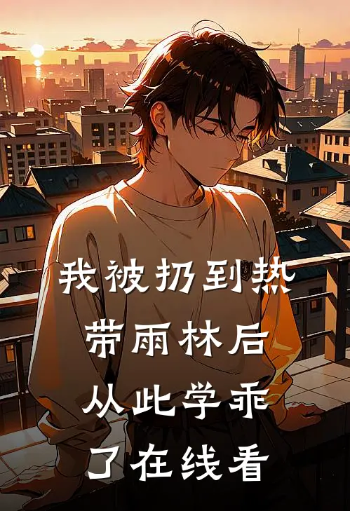我被扔到热带雨林后，从此学乖了在线看