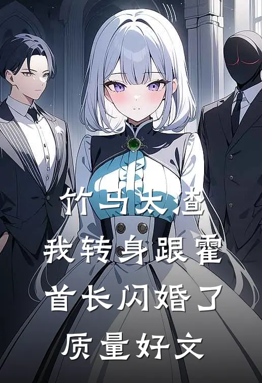 竹马太渣，我转身跟霍首长闪婚了质量好文