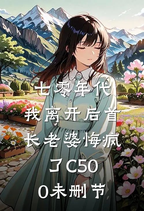 七零年代，我离开后首长老婆悔疯了C500未删节