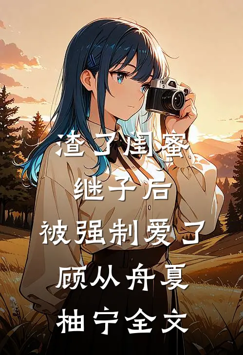 渣了闺蜜继子后，被强制爱了顾从舟夏柚宁全文