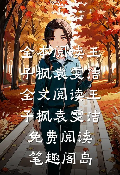 全本阅读王子枫袁雯洁全文阅读_王子枫袁雯洁免费阅读_笔趣阁岛