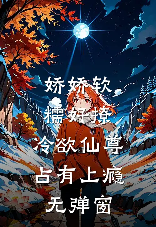 娇娇软糯好撩，冷欲仙尊占有上瘾无弹窗