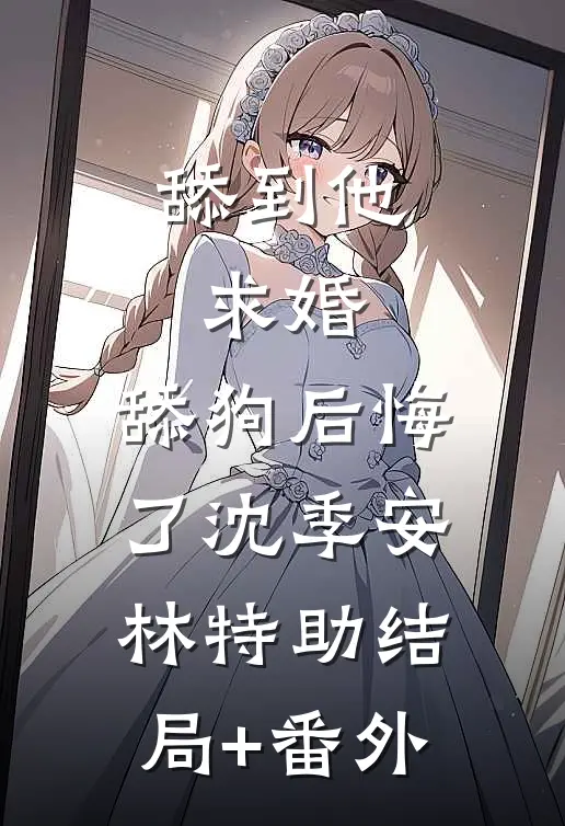 舔到他求婚，舔狗后悔了沈季安林特助结局+番外