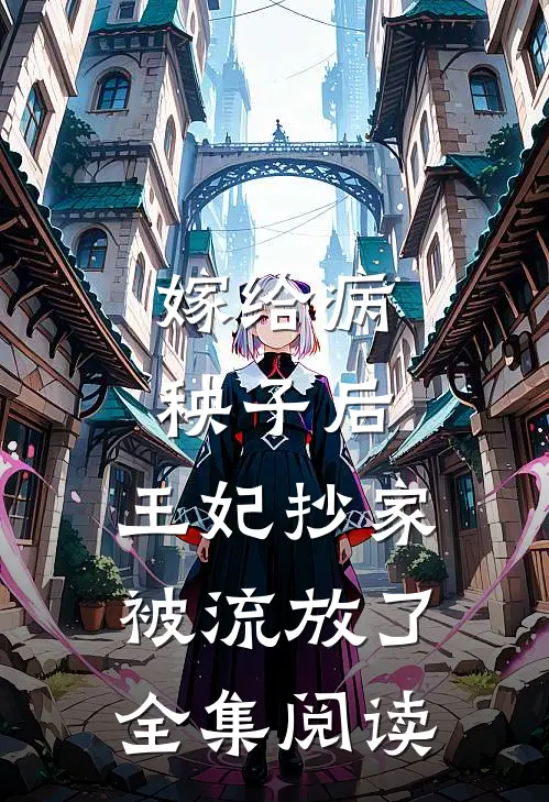 嫁给病秧子后，王妃抄家被流放了全集阅读