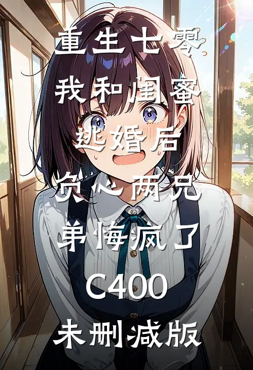 重生七零我和闺蜜逃婚后，负心两兄弟悔疯了C400未删减版