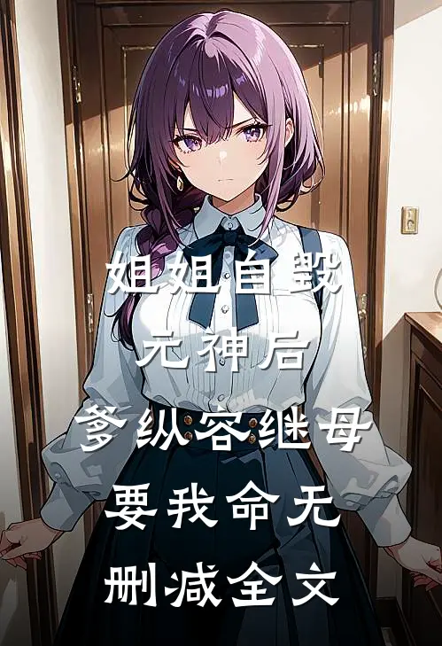 姐姐自毁元神后，爹纵容继母要我命无删减全文