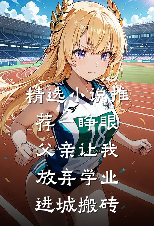 精选小说推荐一睁眼，父亲让我放弃学业进城搬砖
