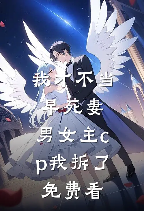 我才不当早死妻，男女主cp我拆了免费看